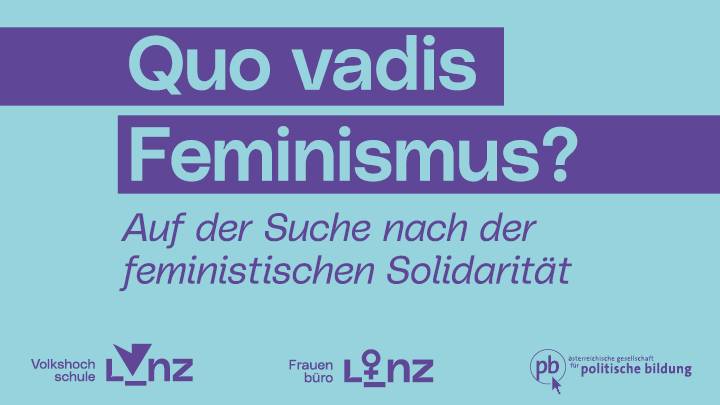 Lila Text auf blauem Hintergrund; der Text liest: Quo vadis Feminismus? Auf der Suche nach der feministischen Solidarität; Logos vom Frauenbüro, Volkshochschule und Österreichische Gesellschaft für Politische Bildung